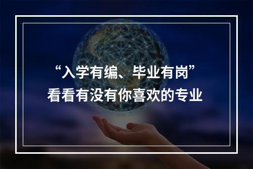 “入学有编、毕业有岗” 看看有没有你喜欢的专业