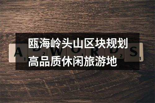 瓯海岭头山区块规划高品质休闲旅游地