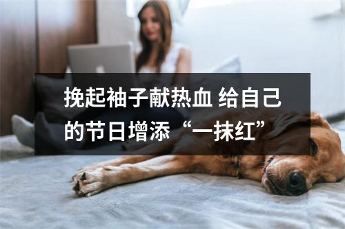 挽起袖子献热血 给自己的节日增添“一抹红”