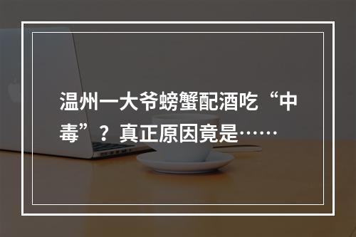 温州一大爷螃蟹配酒吃“中毒”？真正原因竟是……
