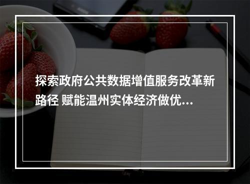 探索政府公共数据增值服务改革新路径 赋能温州实体经济做优做强