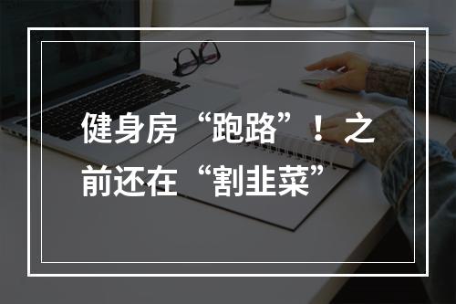 健身房“跑路”！之前还在“割韭菜”