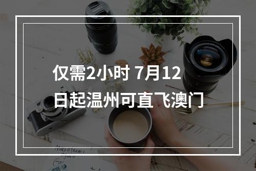 仅需2小时 7月12日起温州可直飞澳门