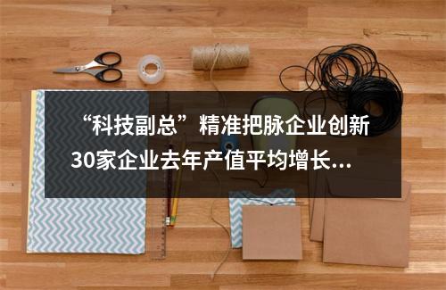 “科技副总”精准把脉企业创新 30家企业去年产值平均增长15%