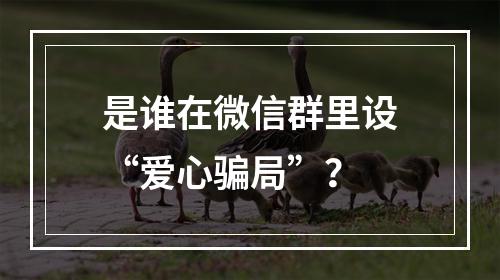 是谁在微信群里设“爱心骗局”？