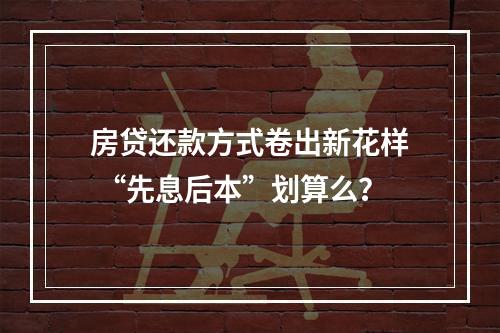 房贷还款方式卷出新花样 “先息后本”划算么？