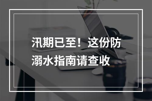 汛期已至！这份防溺水指南请查收
