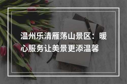 温州乐清雁荡山景区：暖心服务让美景更添温馨