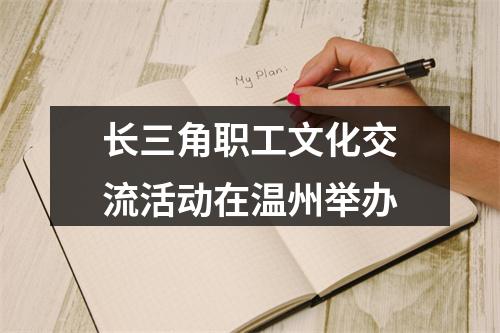 长三角职工文化交流活动在温州举办