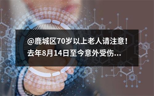 @鹿城区70岁以上老人请注意！去年8月14日至今意外受伤可以申请理赔啦