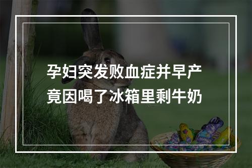孕妇突发败血症并早产 竟因喝了冰箱里剩牛奶