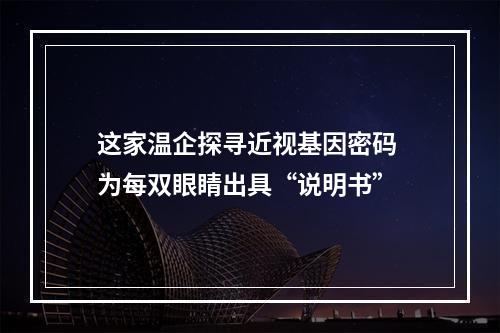 这家温企探寻近视基因密码 为每双眼睛出具“说明书”