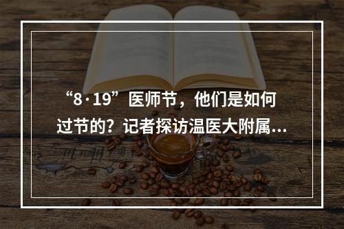 “8·19”医师节，他们是如何过节的？记者探访温医大附属眼视光医院的“追光者”