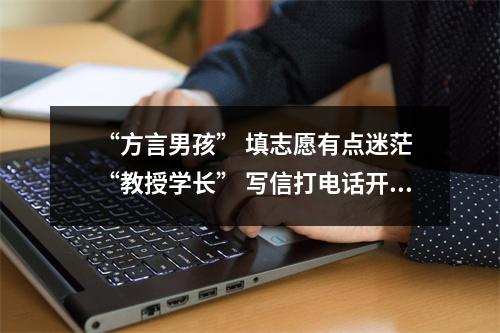 “方言男孩” 填志愿有点迷茫 “教授学长” 写信打电话开导