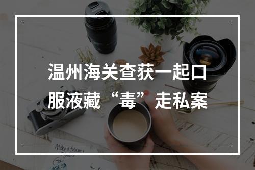 温州海关查获一起口服液藏“毒”走私案