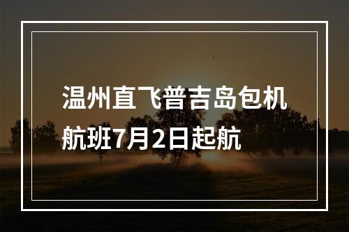 温州直飞普吉岛包机航班7月2日起航