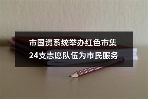 市国资系统举办红色市集 24支志愿队伍为市民服务