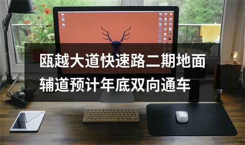 瓯越大道快速路二期地面辅道预计年底双向通车