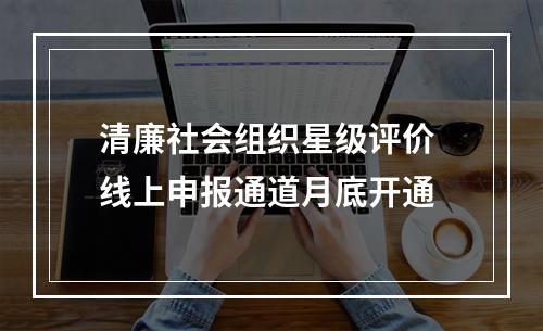 清廉社会组织星级评价 线上申报通道月底开通
