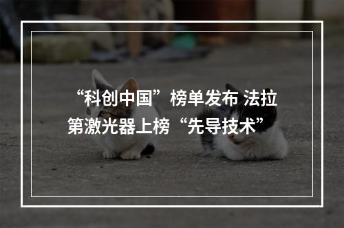 “科创中国”榜单发布 法拉第激光器上榜“先导技术”