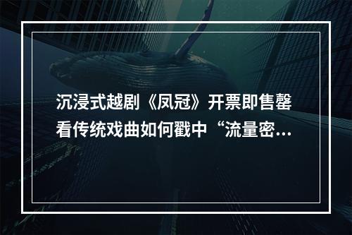 沉浸式越剧《凤冠》开票即售罄 看传统戏曲如何戳中“流量密码”