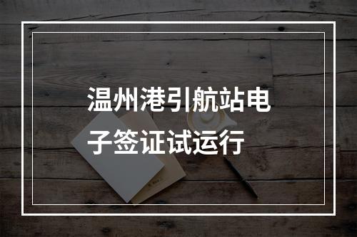 温州港引航站电子签证试运行