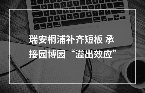 瑞安桐浦补齐短板 承接园博园“溢出效应”