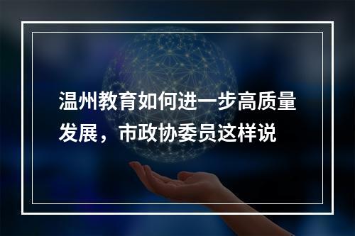 温州教育如何进一步高质量发展，市政协委员这样说