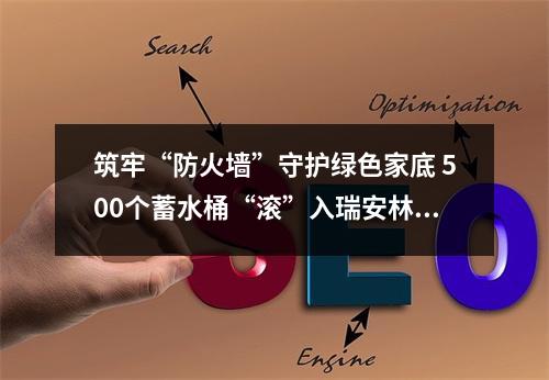 筑牢“防火墙”守护绿色家底 500个蓄水桶“滚”入瑞安林区