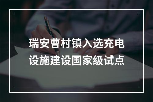 瑞安曹村镇入选充电设施建设国家级试点