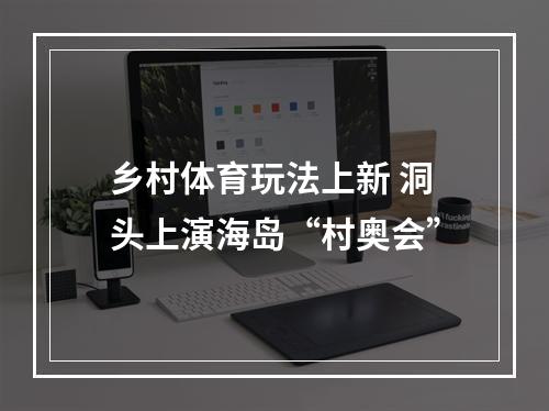 乡村体育玩法上新 洞头上演海岛“村奥会”