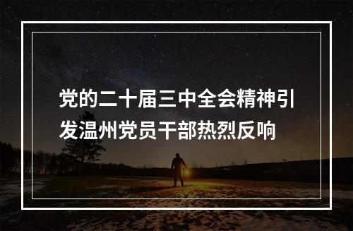 党的二十届三中全会精神引发温州党员干部热烈反响