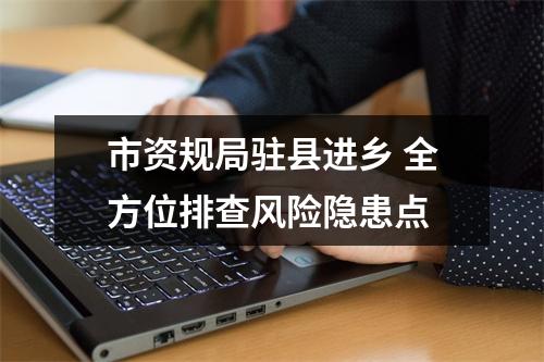 市资规局驻县进乡 全方位排查风险隐患点
