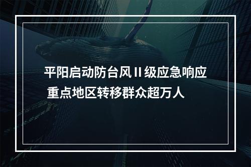 平阳启动防台风Ⅱ级应急响应 重点地区转移群众超万人