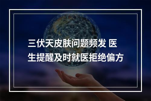 三伏天皮肤问题频发 医生提醒及时就医拒绝偏方
