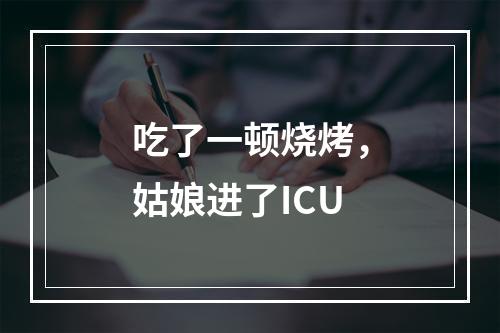 吃了一顿烧烤，姑娘进了ICU
