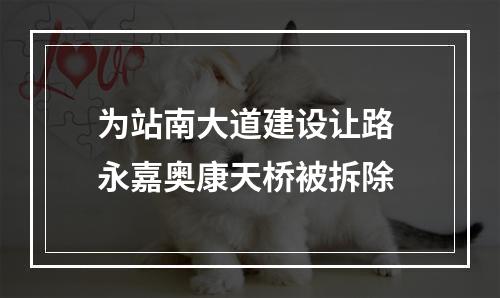 为站南大道建设让路 永嘉奥康天桥被拆除