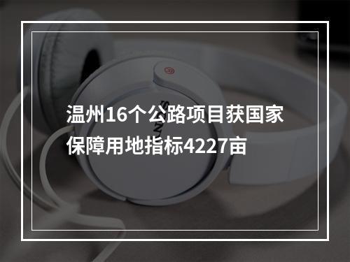 温州16个公路项目获国家保障用地指标4227亩