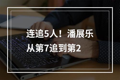 连追5人！潘展乐从第7追到第2