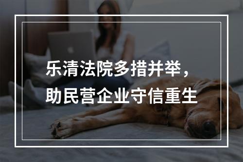 乐清法院多措并举，助民营企业守信重生