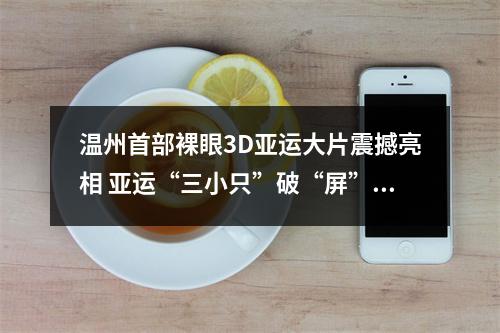 温州首部裸眼3D亚运大片震撼亮相 亚运“三小只”破“屏”而出