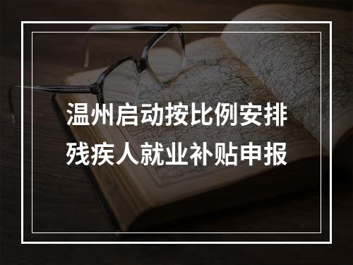 温州启动按比例安排残疾人就业补贴申报