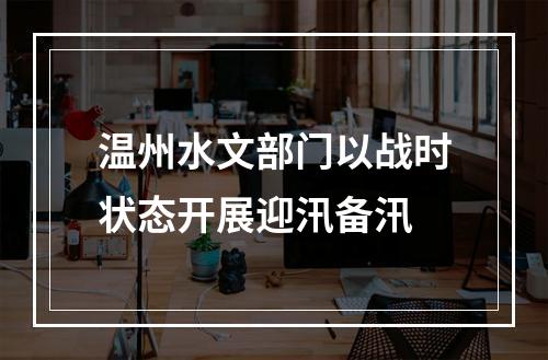 温州水文部门以战时状态开展迎汛备汛
