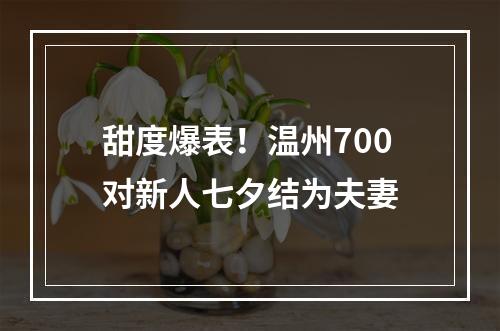 甜度爆表！温州700对新人七夕结为夫妻