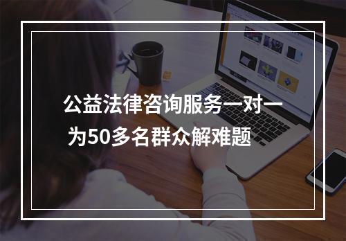 公益法律咨询服务一对一 为50多名群众解难题