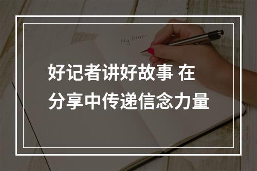 好记者讲好故事 在分享中传递信念力量