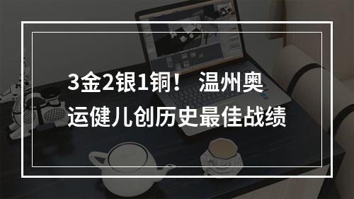 3金2银1铜！ 温州奥运健儿创历史最佳战绩