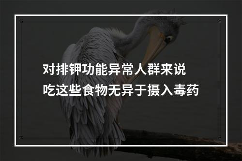 对排钾功能异常人群来说 吃这些食物无异于摄入毒药