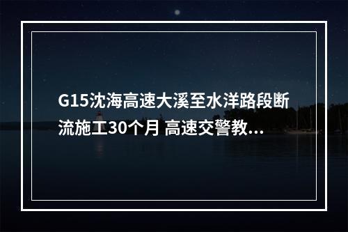 G15沈海高速大溪至水洋路段断流施工30个月 高速交警教你如何行车