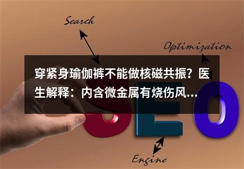 穿紧身瑜伽裤不能做核磁共振？医生解释：内含微金属有烧伤风险